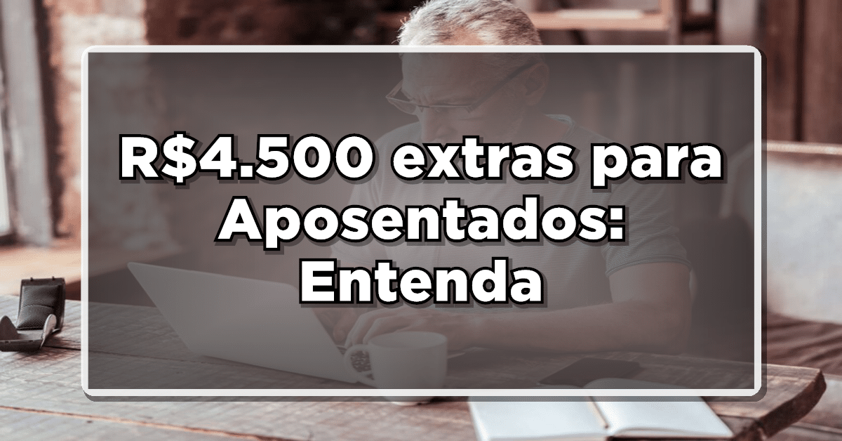 Confira tudo sobre o projeto que traz o pagamento de 4500 para aposentados