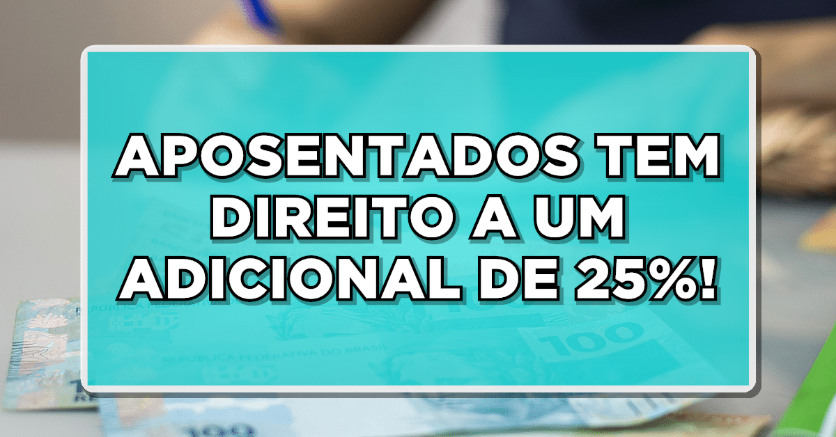 APOSENTADOS TEM DIREITO A UM ADICIONAL DE 25%!