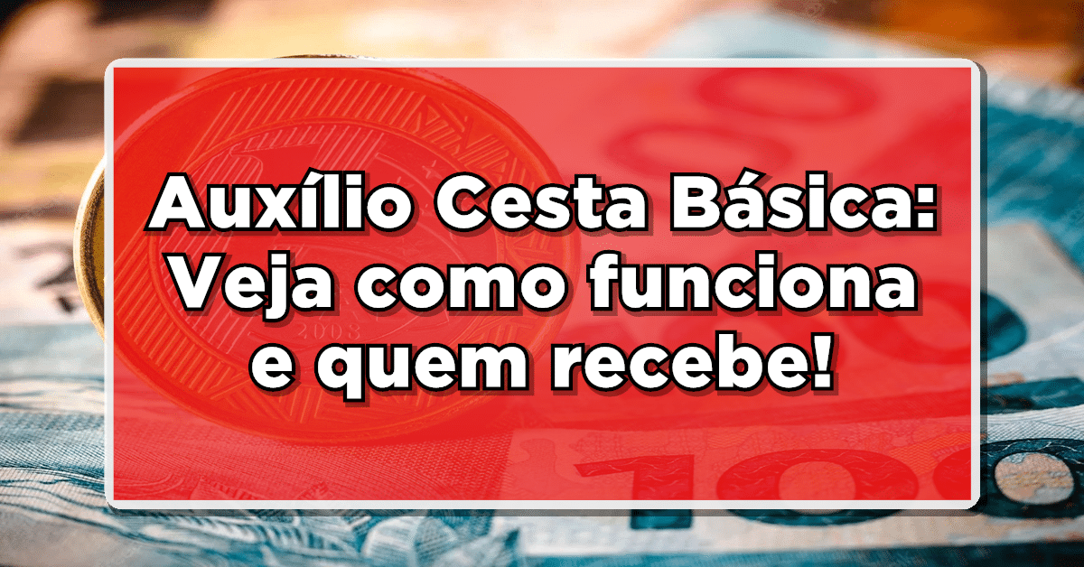 Auxílio Cesta Básica: Veja como funciona e quem recebe!
