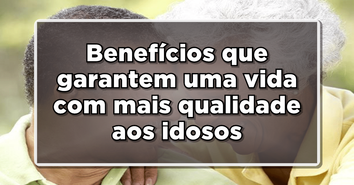 Confira 7 benefício para idosos.