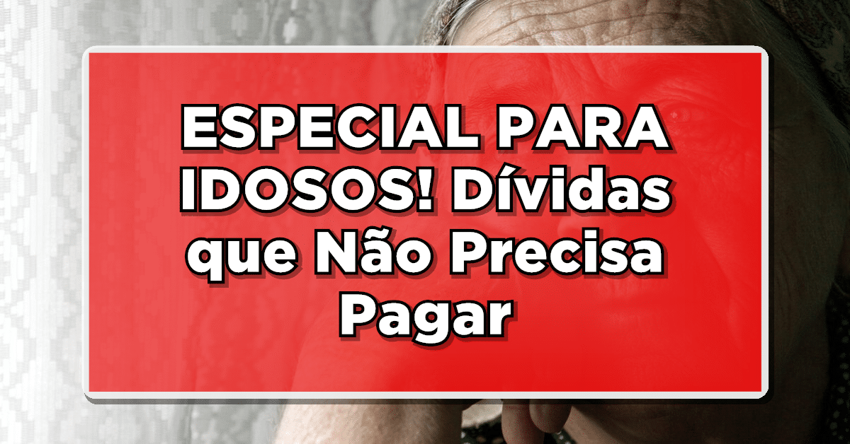especial para idosos com mais de 60, dívidas que não preciso pagar