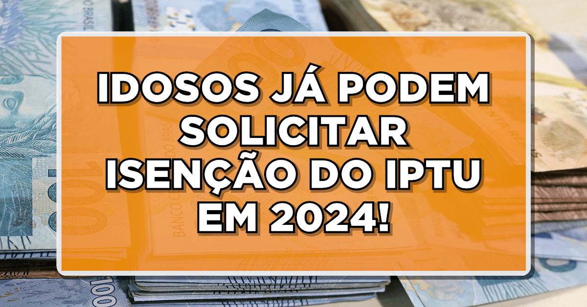 Confira agora! Idosos, aposentados, pensionistas e outros cidadãos terão a oportunidade de solicitar, no ano de 2024, a isenção do IPTU!