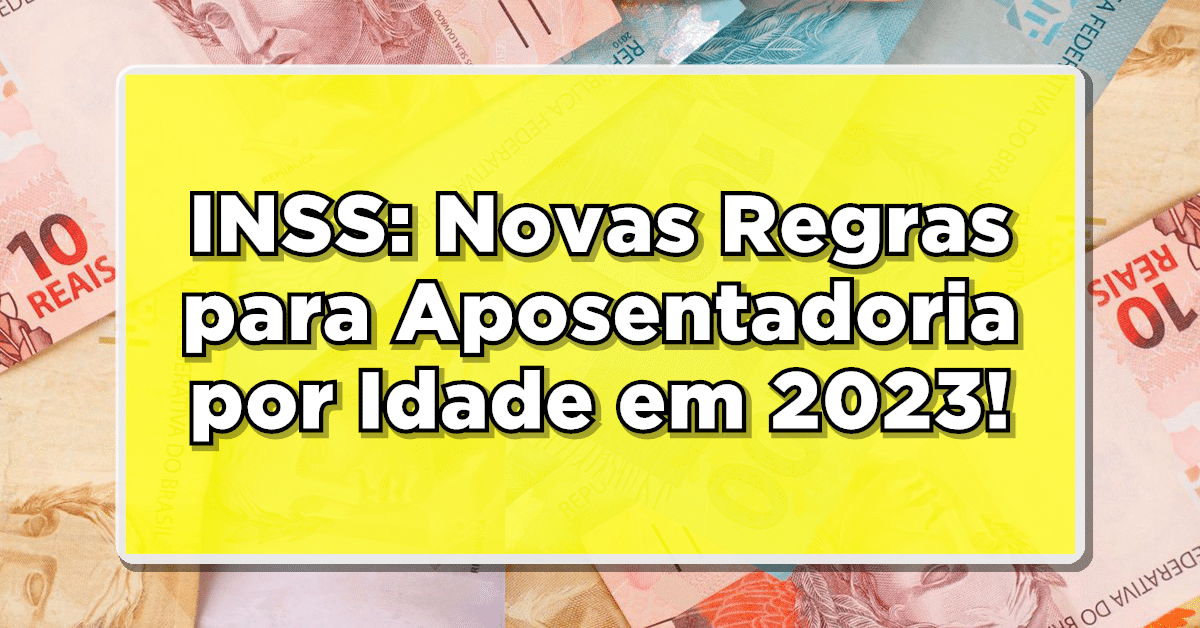 INSS: Novas Regras para Aposentadoria por Idade em 2023!