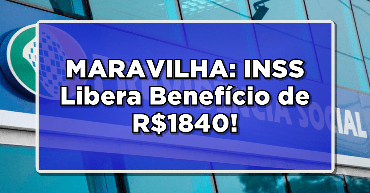 MARAVILHA: INSS Libera Benefício de R$1840!