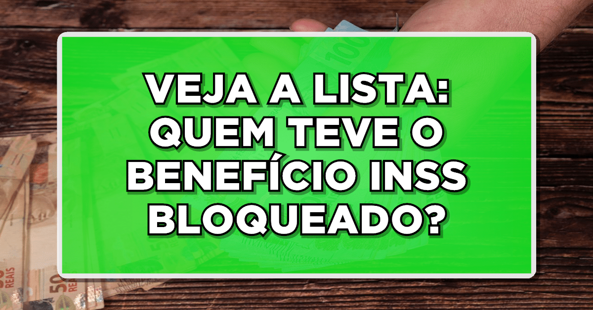 VEJA A LISTA: QUEM TEVE O BENEFÍCIO INSS BLOQUEADO?