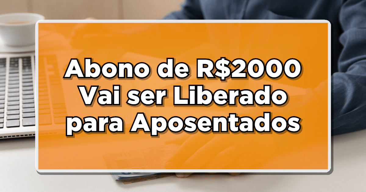 Analise o impacto que o novo abono de R$ 2000 terá na vida dos aposentados.