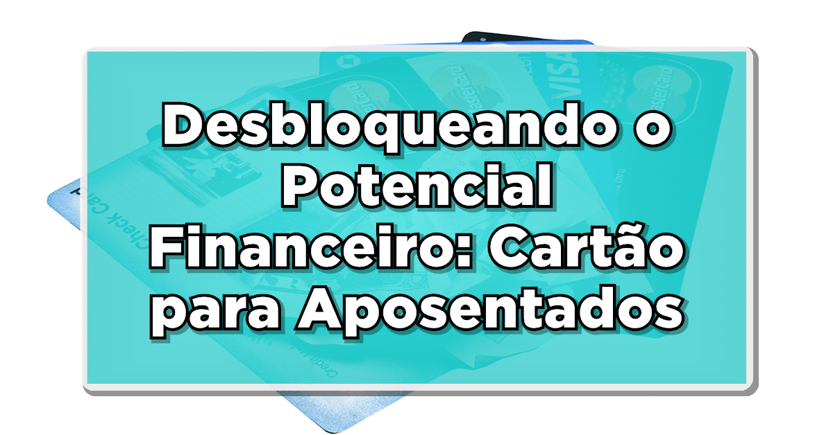 confira tudo sobre o cartão para aposentados