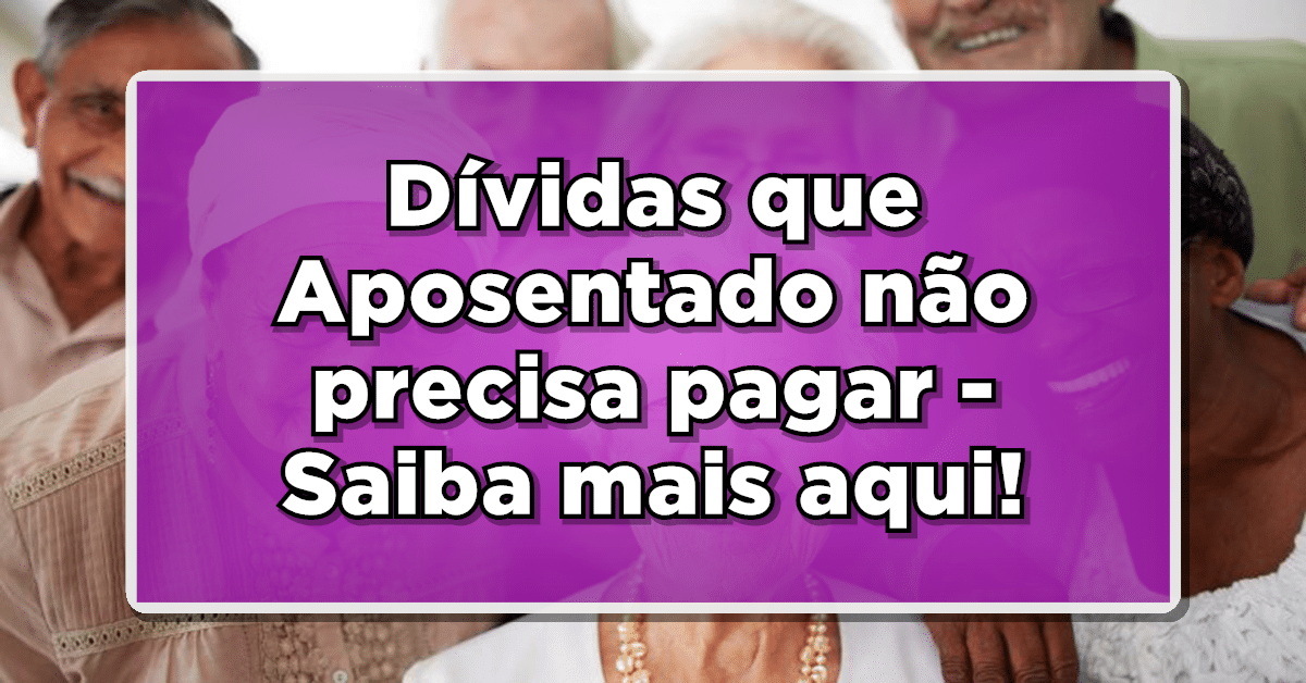 Dívida que Aposentado não precisa pagar