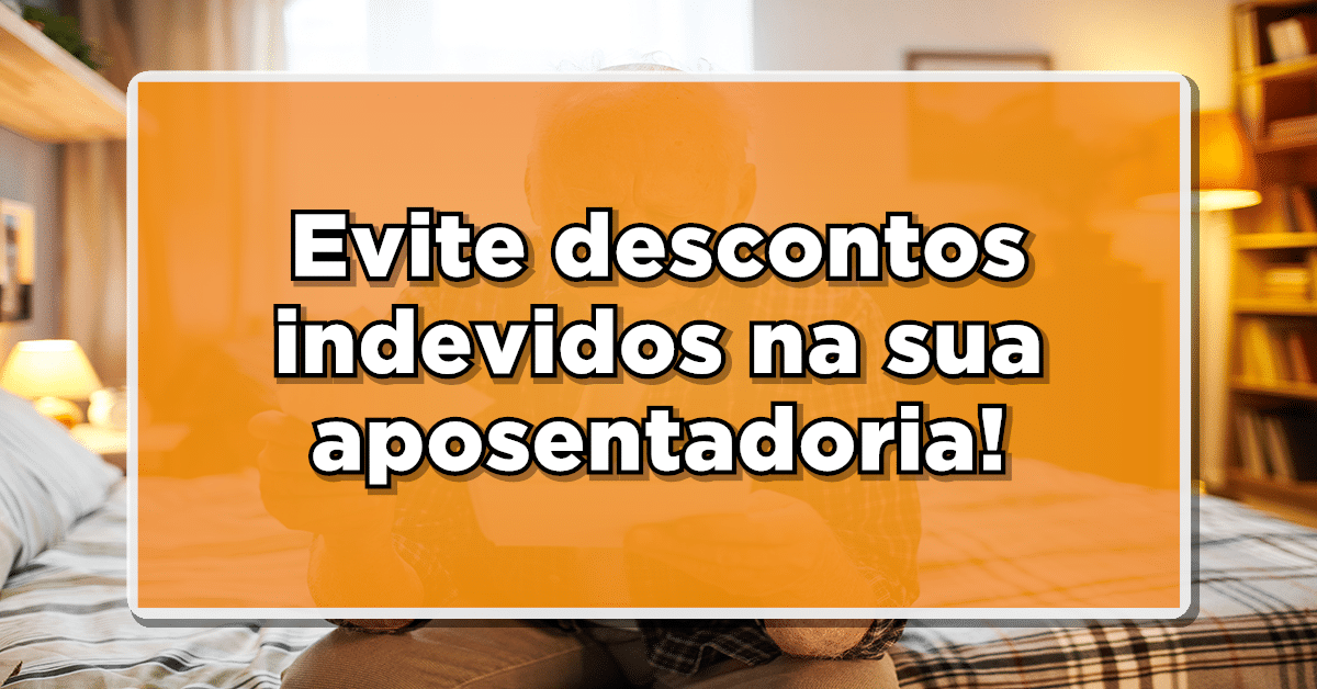 Descubra a seguir como evitar desconto indevido na aposentadoria!