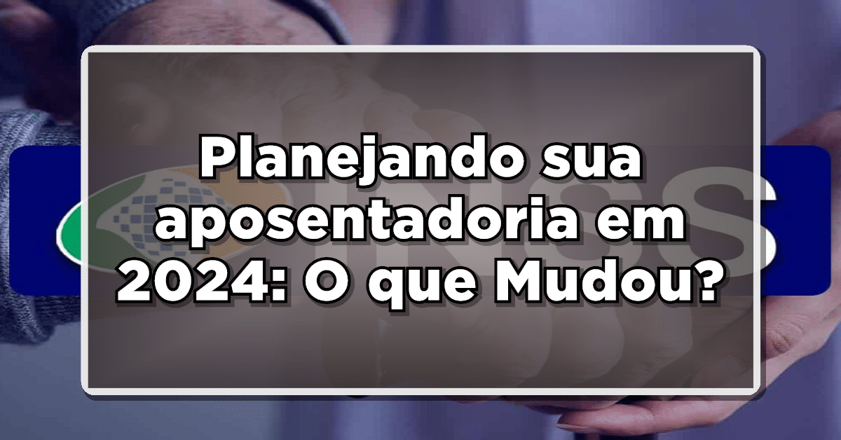 regras da aposentadoria 2024 são modificadas