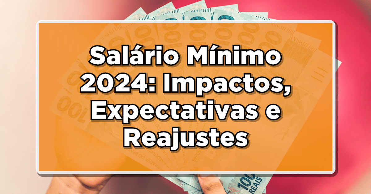 Salário Mínimo 2024: Impactos, Expectativas e Reajustes