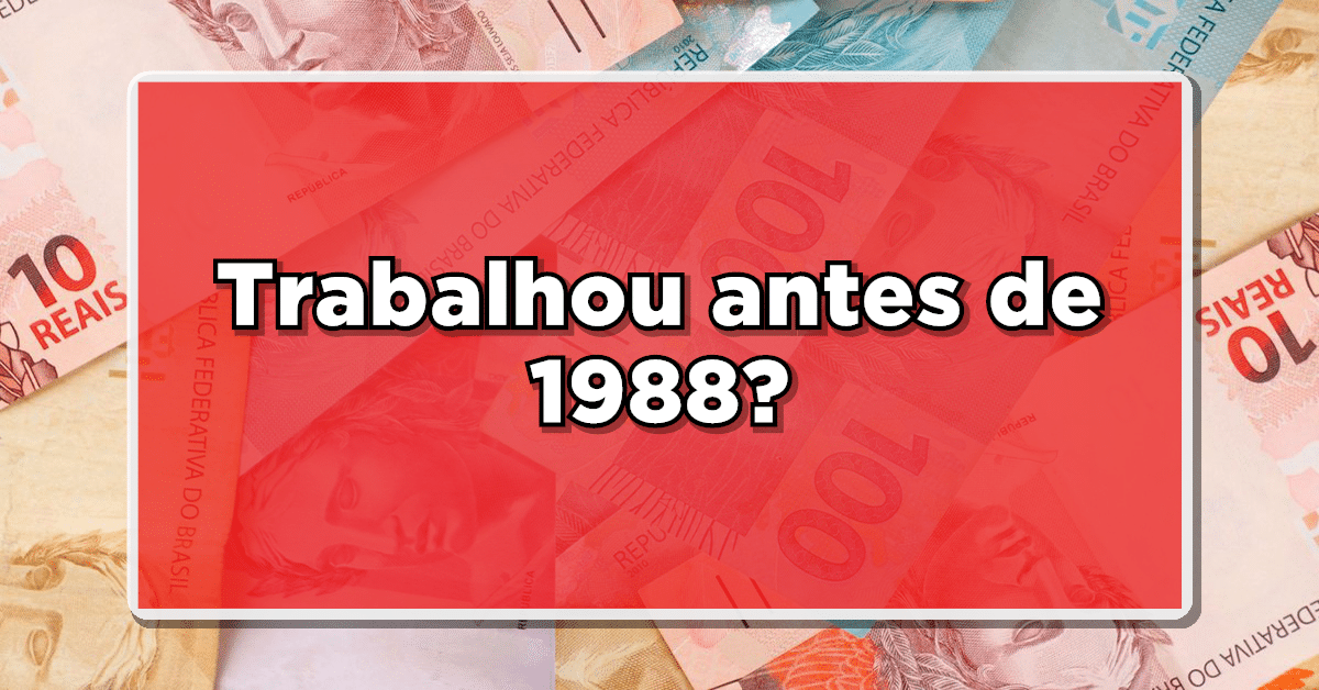 Se você trabalhou antes de 1988, confira aqui o dinheiro extra que pode estar aguardando por você!