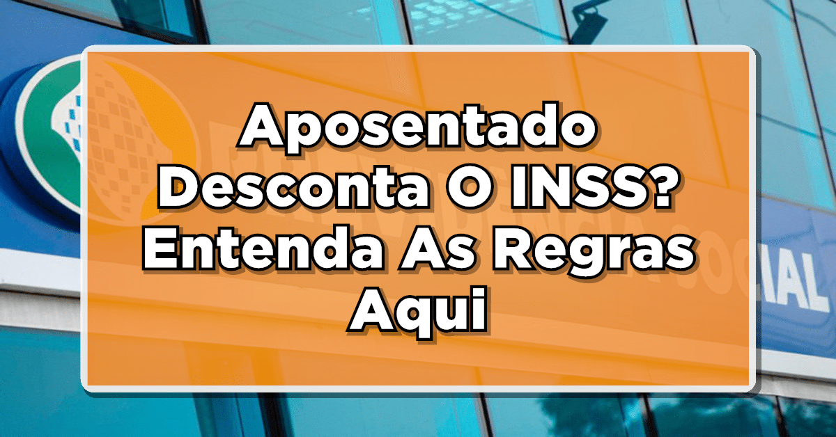 Aposentado Desconta O INSS? Entenda As Regras Aqui