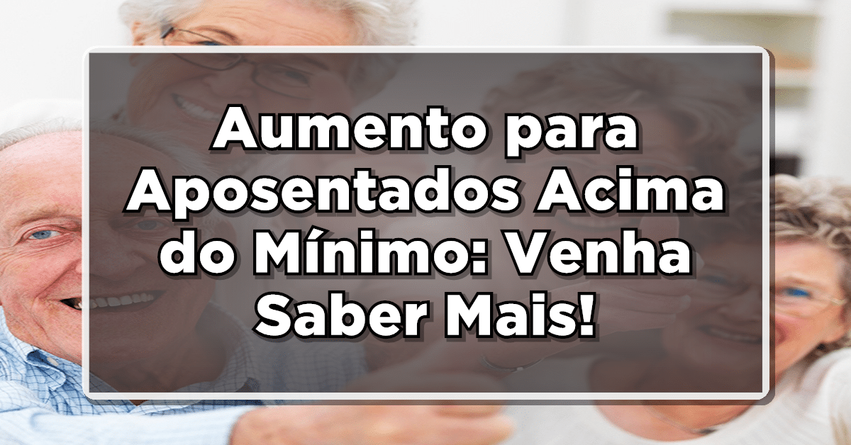 Aumento para Aposentados Acima do Mínimo: Valores CONFIRMADOS! Consulte Agora!