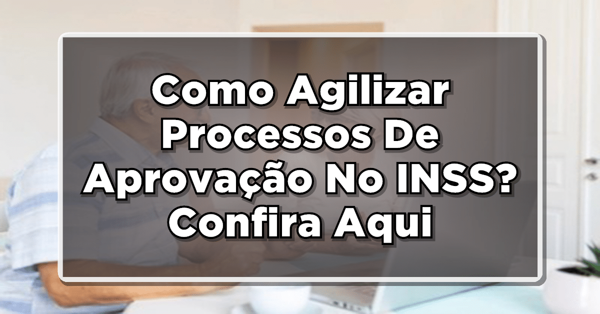 Como Agilizar Processos De Aprovação No INSS? Veja Aqui