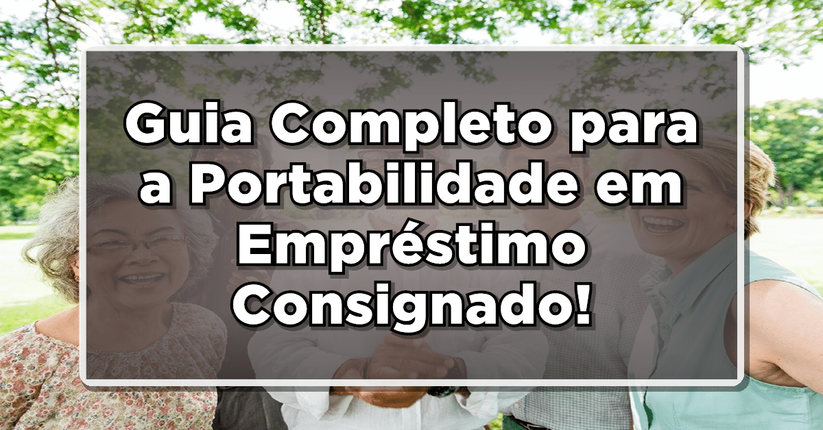Guia Completo para a Portabilidade em Empréstimo Consignado: Segurança e Economia!