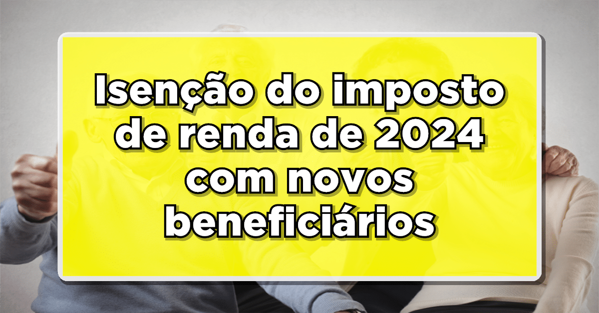 Novos beneficiários recebem isenção do imposto de renda em 2024.