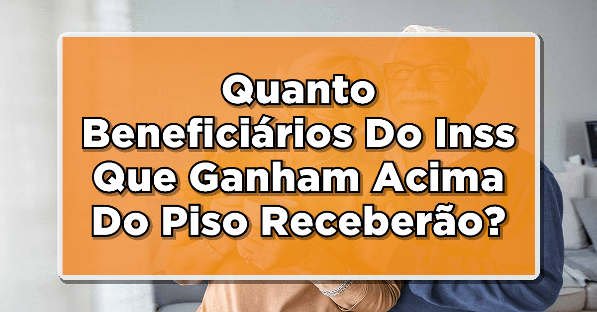 Veja Quanto Beneficiários Do Inss Que Ganham Acima Do Piso Receberão Aqui