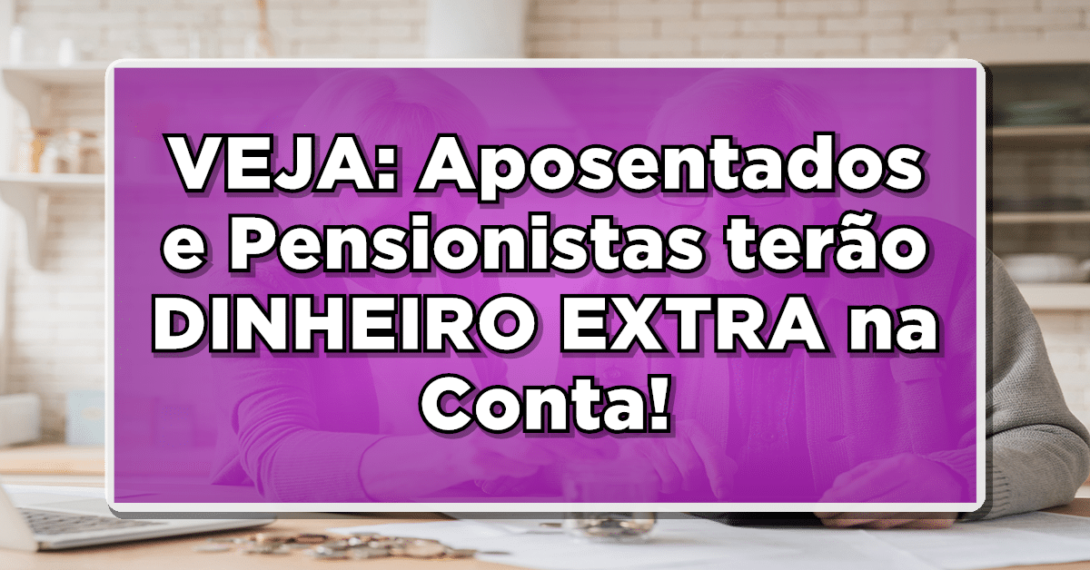 EXCLUSIVO: Aposentados e Pensionistas terão DINHEIRO EXTRA na Conta! Veja o Calendário!
