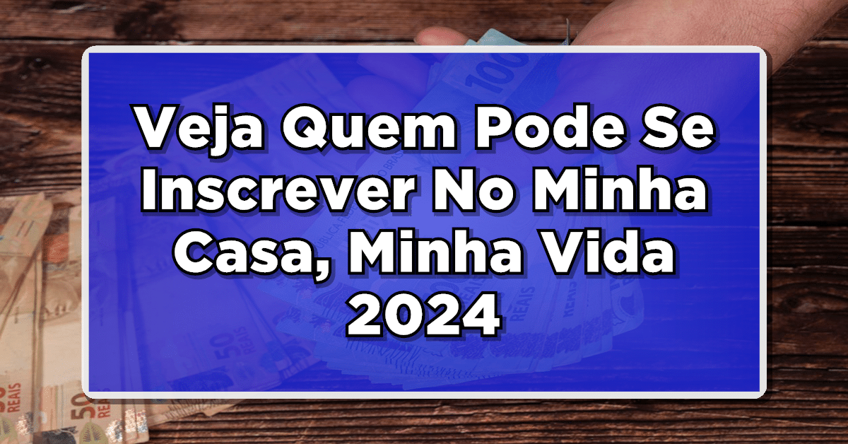 Quem Pode Se Inscrever No Minha Casa, Minha Vida 2024? Confira Agora!