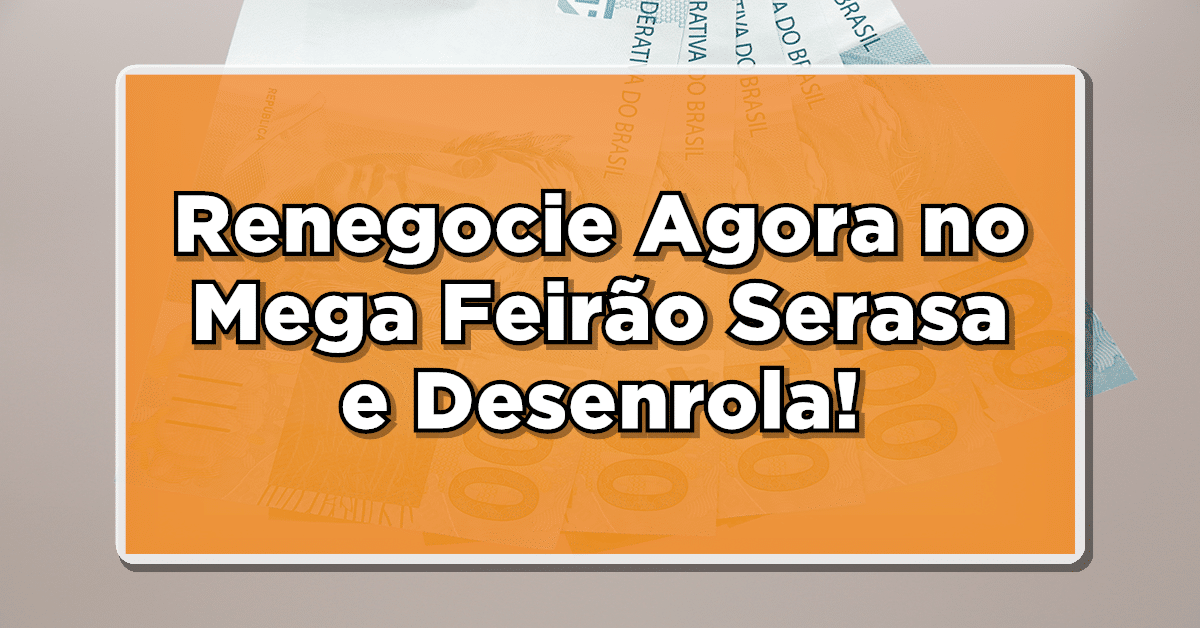 Mega Feirão Serasa e Desenrola! Saiba mais!
