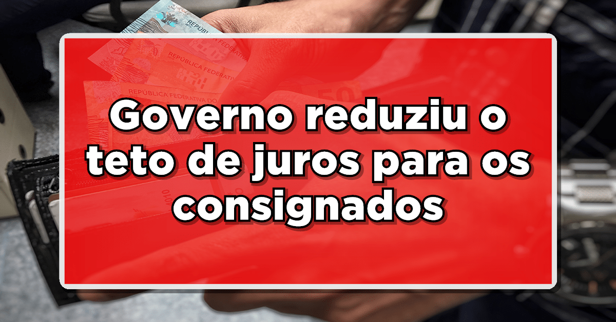 Governo reduziu o teto de juros para os consignados